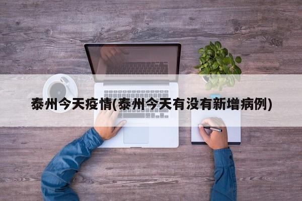 泰州今天疫情(泰州今天有没有新增病例)