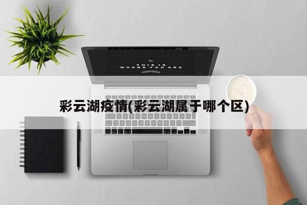 彩云湖疫情(彩云湖属于哪个区)