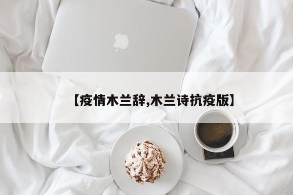 【疫情木兰辞,木兰诗抗疫版】