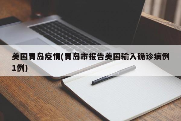 美国青岛疫情(青岛市报告美国输入确诊病例1例)