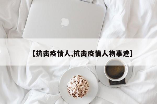 【抗击疫情人,抗击疫情人物事迹】