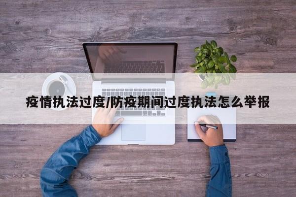 疫情执法过度/防疫期间过度执法怎么举报