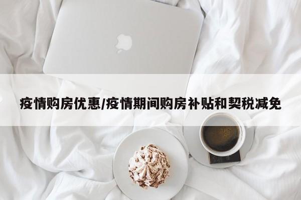 疫情购房优惠/疫情期间购房补贴和契税减免