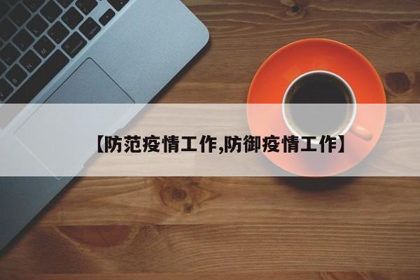 【防范疫情工作,防御疫情工作】