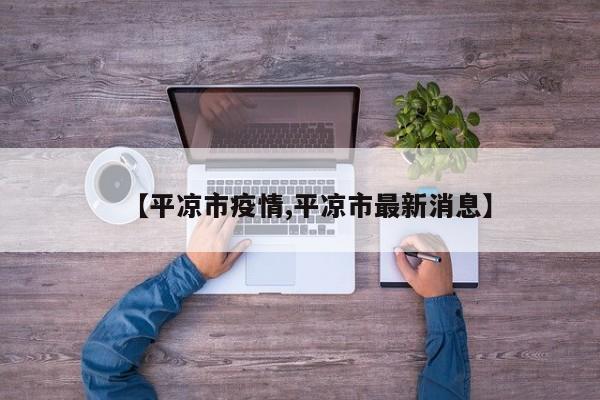 【平凉市疫情,平凉市最新消息】