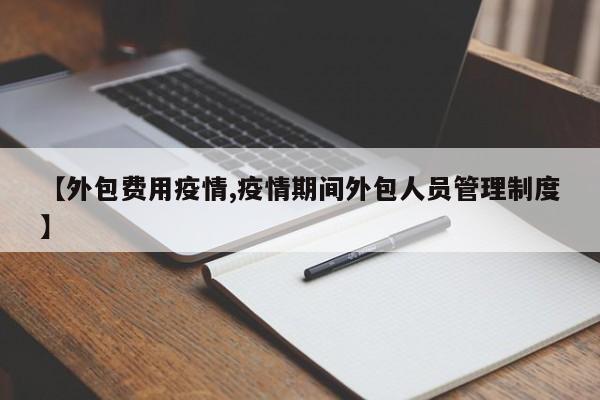 【外包费用疫情,疫情期间外包人员管理制度】