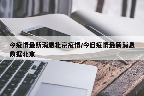 今疫情最新消息北京疫情/今日疫情最新消息数据北京