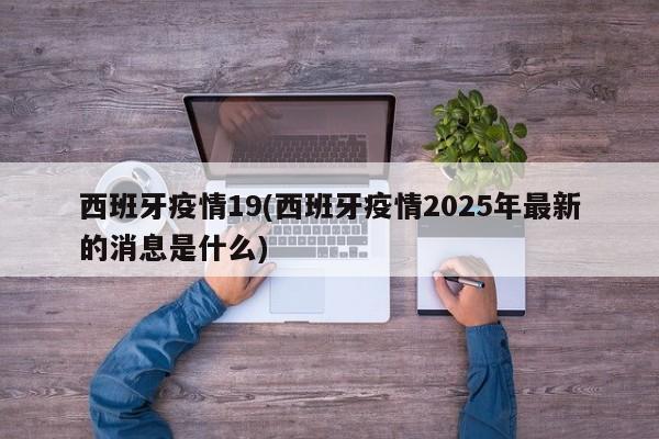 西班牙疫情19(西班牙疫情2025年最新的消息是什么)
