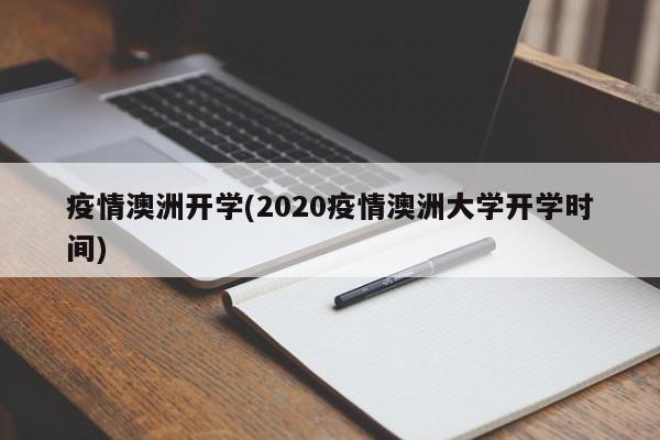疫情澳洲开学(2020疫情澳洲大学开学时间)