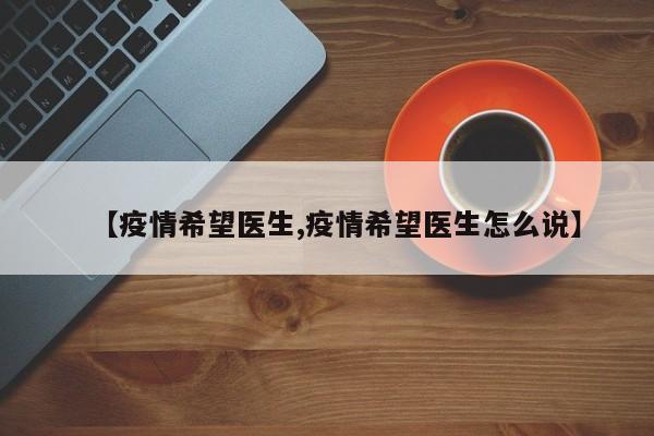 【疫情希望医生,疫情希望医生怎么说】