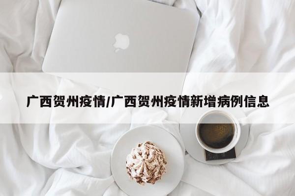 广西贺州疫情/广西贺州疫情新增病例信息