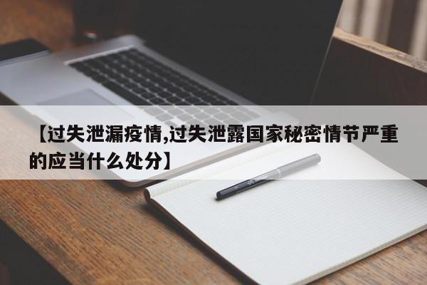 【过失泄漏疫情,过失泄露国家秘密情节严重的应当什么处分】