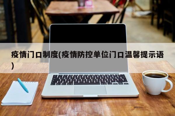 疫情门口制度(疫情防控单位门口温馨提示语)