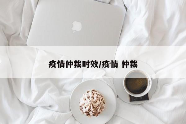 疫情仲裁时效/疫情 仲裁