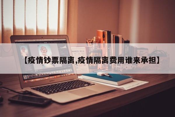 【疫情钞票隔离,疫情隔离费用谁来承担】