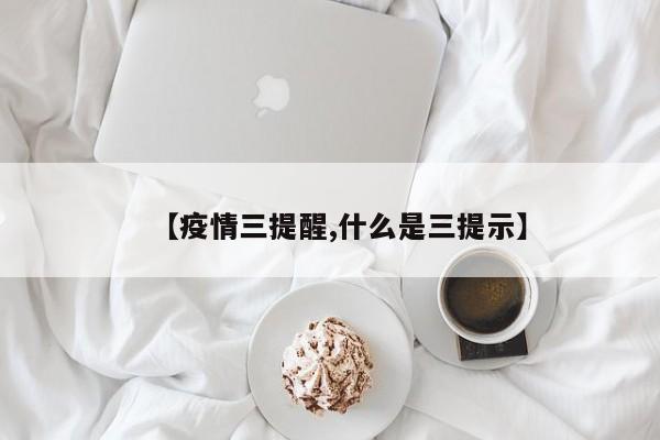 【疫情三提醒,什么是三提示】