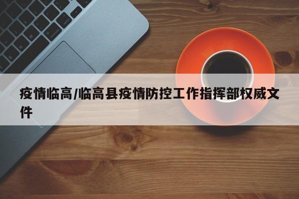 疫情临高/临高县疫情防控工作指挥部权威文件