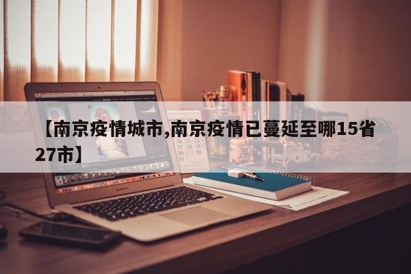 【南京疫情城市,南京疫情已蔓延至哪15省27市】