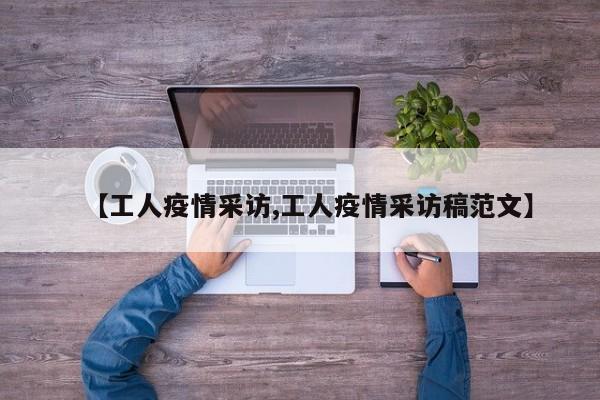 【工人疫情采访,工人疫情采访稿范文】