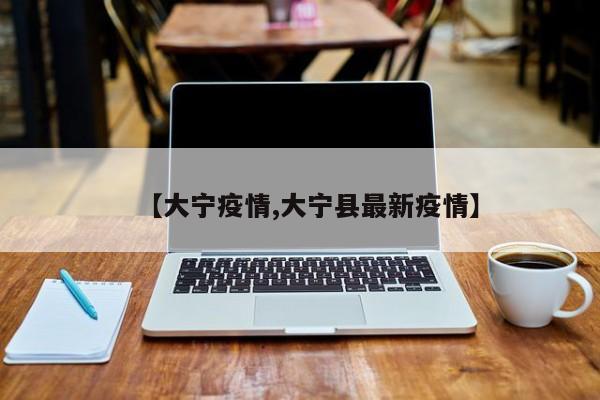 【大宁疫情,大宁县最新疫情】