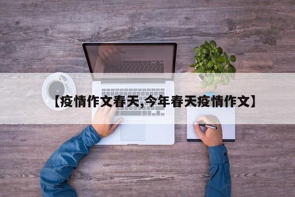 【疫情作文春天,今年春天疫情作文】