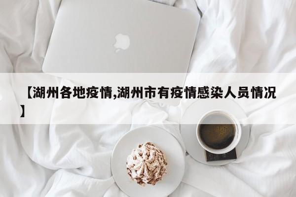 【湖州各地疫情,湖州市有疫情感染人员情况】