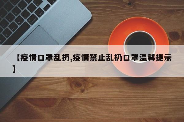 【疫情口罩乱扔,疫情禁止乱扔口罩温馨提示】