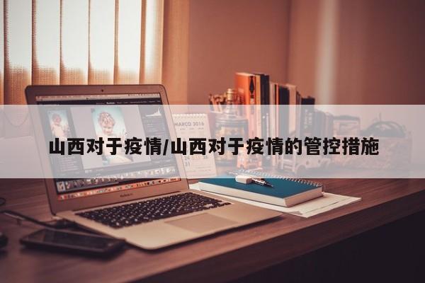 山西对于疫情/山西对于疫情的管控措施