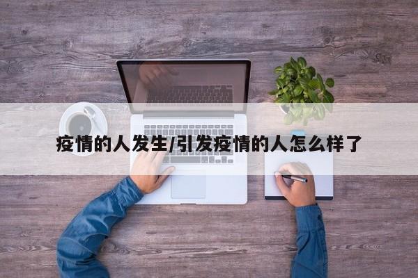 疫情的人发生/引发疫情的人怎么样了