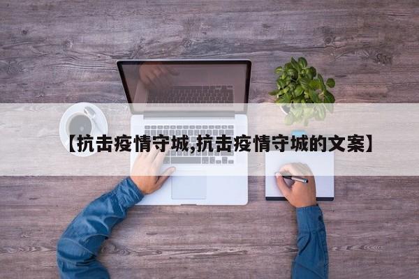 【抗击疫情守城,抗击疫情守城的文案】