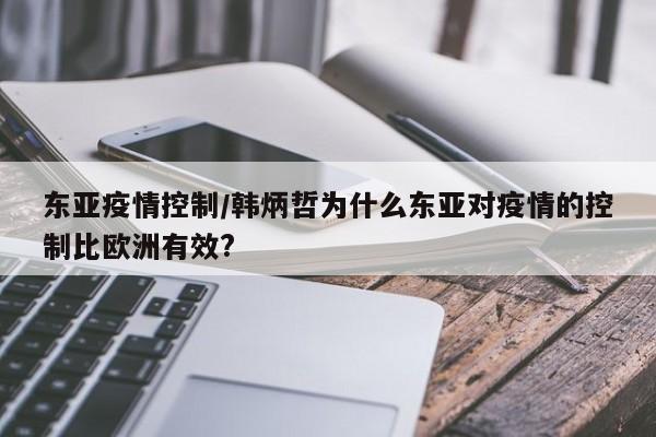 东亚疫情控制/韩炳哲为什么东亚对疫情的控制比欧洲有效?
