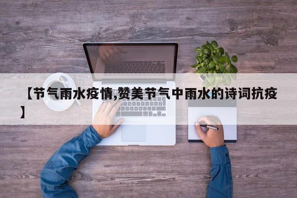 【节气雨水疫情,赞美节气中雨水的诗词抗疫】