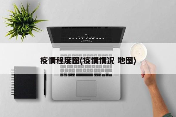 疫情程度图(疫情情况 地图)
