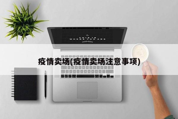 疫情卖场(疫情卖场注意事项)