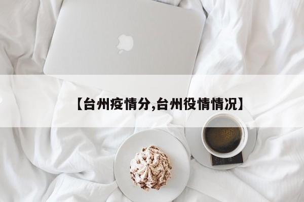 【台州疫情分,台州役情情况】