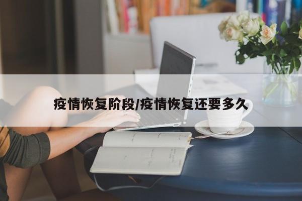 疫情恢复阶段/疫情恢复还要多久