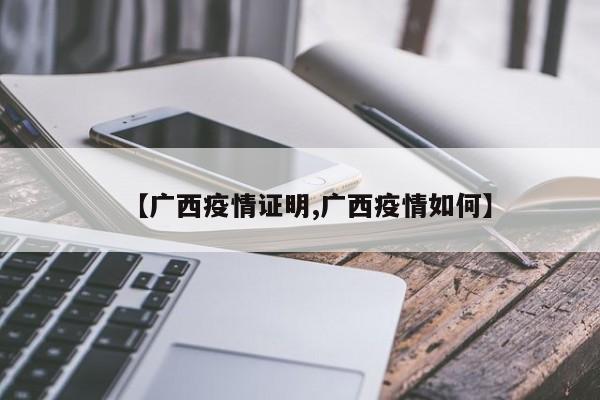 【广西疫情证明,广西疫情如何】