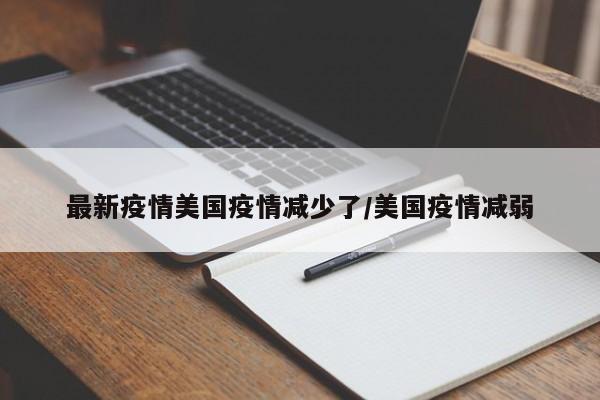 最新疫情美国疫情减少了/美国疫情减弱