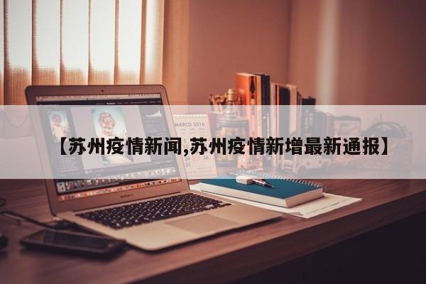 【苏州疫情新闻,苏州疫情新增最新通报】
