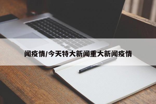 闻疫情/今天特大新闻重大新闻疫情