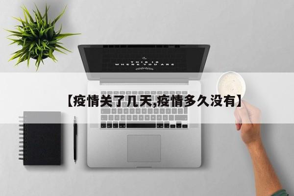 【疫情关了几天,疫情多久没有】