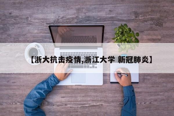 【浙大抗击疫情,浙江大学 新冠肺炎】