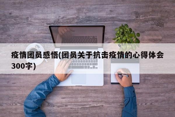 疫情团员感悟(团员关于抗击疫情的心得体会300字)