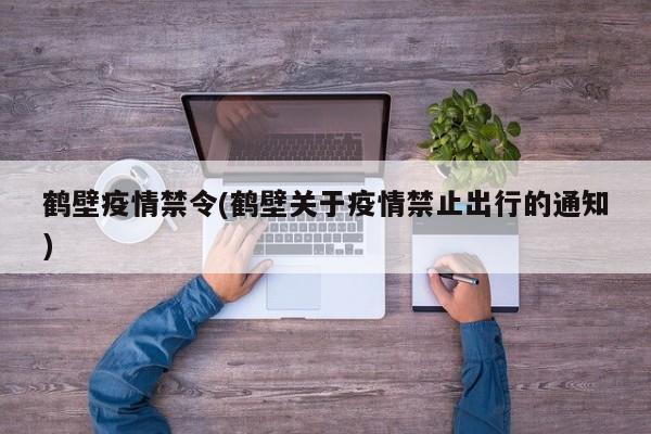 鹤壁疫情禁令(鹤壁关于疫情禁止出行的通知)
