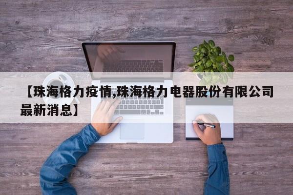 【珠海格力疫情,珠海格力电器股份有限公司最新消息】