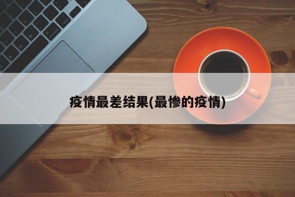 疫情最差结果(最惨的疫情)