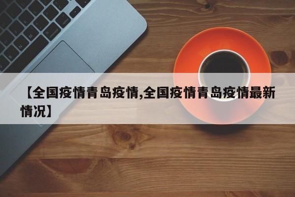 【全国疫情青岛疫情,全国疫情青岛疫情最新情况】