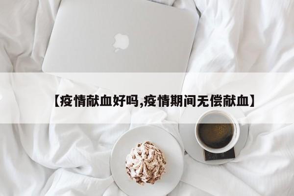 【疫情献血好吗,疫情期间无偿献血】