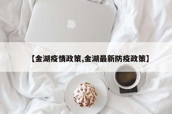 【金湖疫情政策,金湖最新防疫政策】