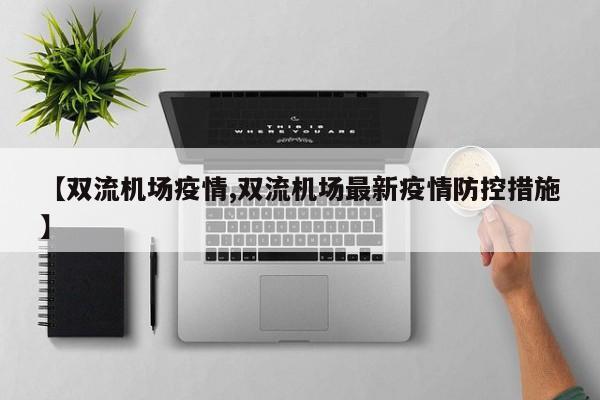 【双流机场疫情,双流机场最新疫情防控措施】